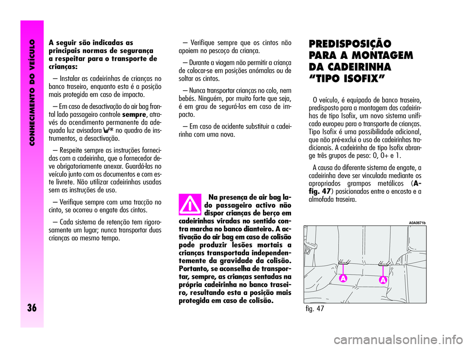 Alfa Romeo GT 2009 Manual de Uso e Manutenção (in Portuguese) CONHECIMENTO DO VEÍCULO
36
A seguir são indicadas as
principais normas de segurança
a respeitar para o transporte de
crianças:
– Instalar as cadeirinhas de crianças no
banco traseiro, enquanto Alfa Romeo GT 2009 Manual de Uso e Manutenção (in Portuguese) CONHECIMENTO DO VEÍCULO
36
A seguir são indicadas as
principais normas de segurança
a respeitar para o transporte de
crianças:
– Instalar as cadeirinhas de crianças no
banco traseiro, enquanto