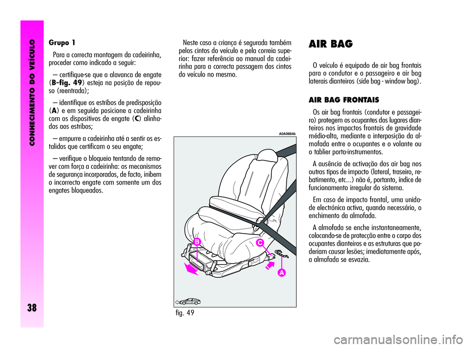 Alfa Romeo GT 2009 Manual de Uso e Manutenção (in Portuguese) CONHECIMENTO DO VEÍCULO
38
Grupo 1
Para a correcta montagem da cadeirinha,
proceder como indicado a seguir:
– certifique-se que a alavanca de engate
(B-fig. 49) esteja na posição de repou-
so (re Alfa Romeo GT 2009 Manual de Uso e Manutenção (in Portuguese) CONHECIMENTO DO VEÍCULO
38
Grupo 1
Para a correcta montagem da cadeirinha,
proceder como indicado a seguir:
– certifique-se que a alavanca de engate
(B-fig. 49) esteja na posição de repou-
so (re