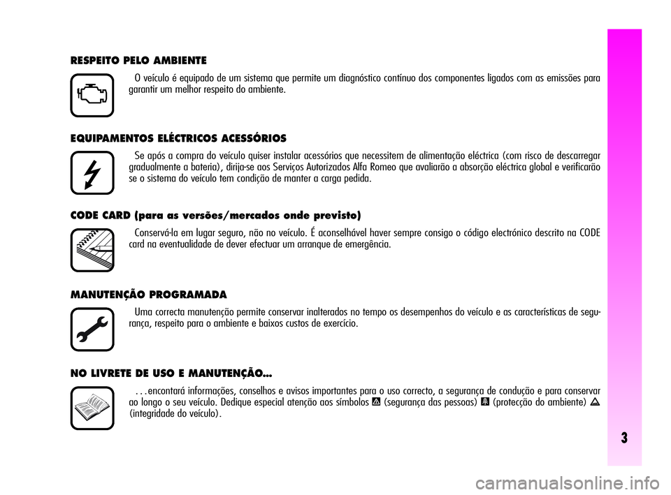 Alfa Romeo GT 2005  Manual de Uso e Manutenção (in Portuguese) 3
EQUIPAMENTOS ELÉCTRICOS ACESSÓRIOS
Se após a compra do veículo quiser instalar acessórios que necessitem de alimentação eléctrica (com risco de descarregar
gradualmente a bateria), dirija-se