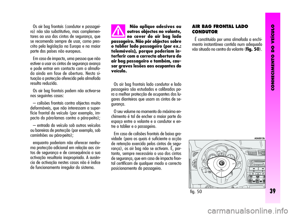 Alfa Romeo GT 2005 Manual de Uso e Manutenção (in Portuguese) CONHECIMENTO DO VEÍCULO
39
Não aplique adesivos ou
outros objectos no volante,
no cover do air bag lado
passageiro. Não pôr objectos sobre
o tablier lado passageiro (por ex.:
telemóveis), porque Alfa Romeo GT 2005 Manual de Uso e Manutenção (in Portuguese) CONHECIMENTO DO VEÍCULO
39
Não aplique adesivos ou
outros objectos no volante,
no cover do air bag lado
passageiro. Não pôr objectos sobre
o tablier lado passageiro (por ex.:
telemóveis), porque
