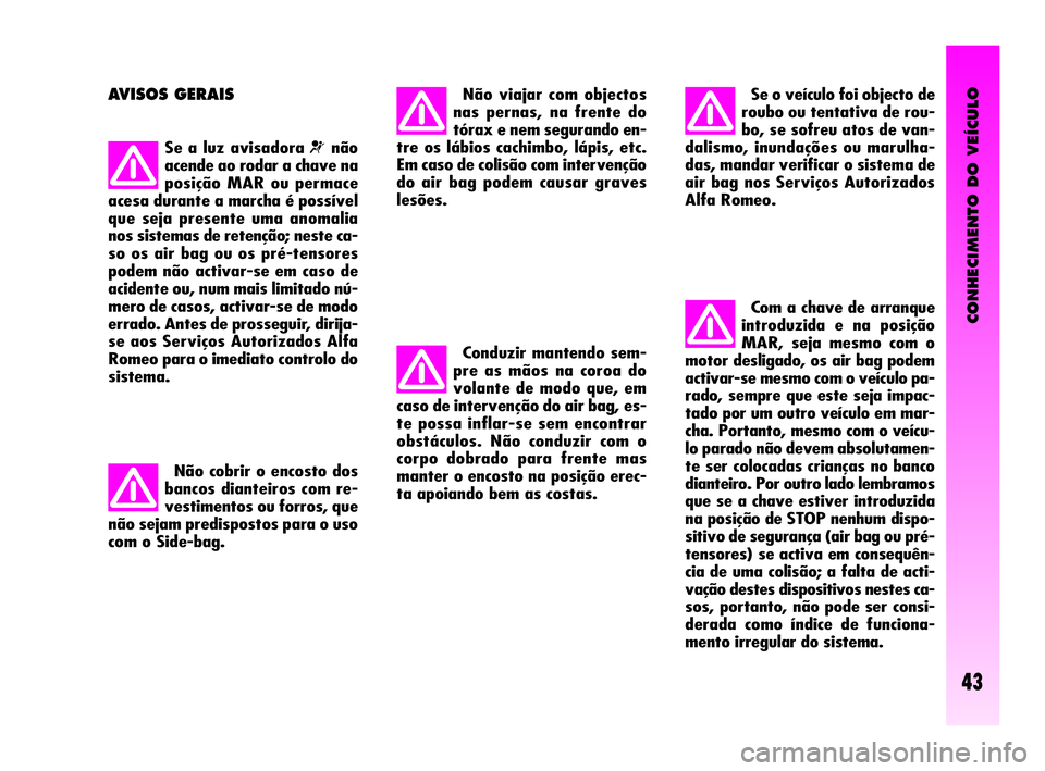 Alfa Romeo GT 2005 Manual de Uso e Manutenção (in Portuguese) CONHECIMENTO DO VEÍCULO
43
AVISOS GERAIS
Se a luz avisadora ¬não
acende ao rodar a chave na
posição MAR ou permace
acesa durante a marcha é possível
que seja presente uma anomalia
nos sistemas Alfa Romeo GT 2005 Manual de Uso e Manutenção (in Portuguese) CONHECIMENTO DO VEÍCULO
43
AVISOS GERAIS
Se a luz avisadora ¬não
acende ao rodar a chave na
posição MAR ou permace
acesa durante a marcha é possível
que seja presente uma anomalia
nos sistemas