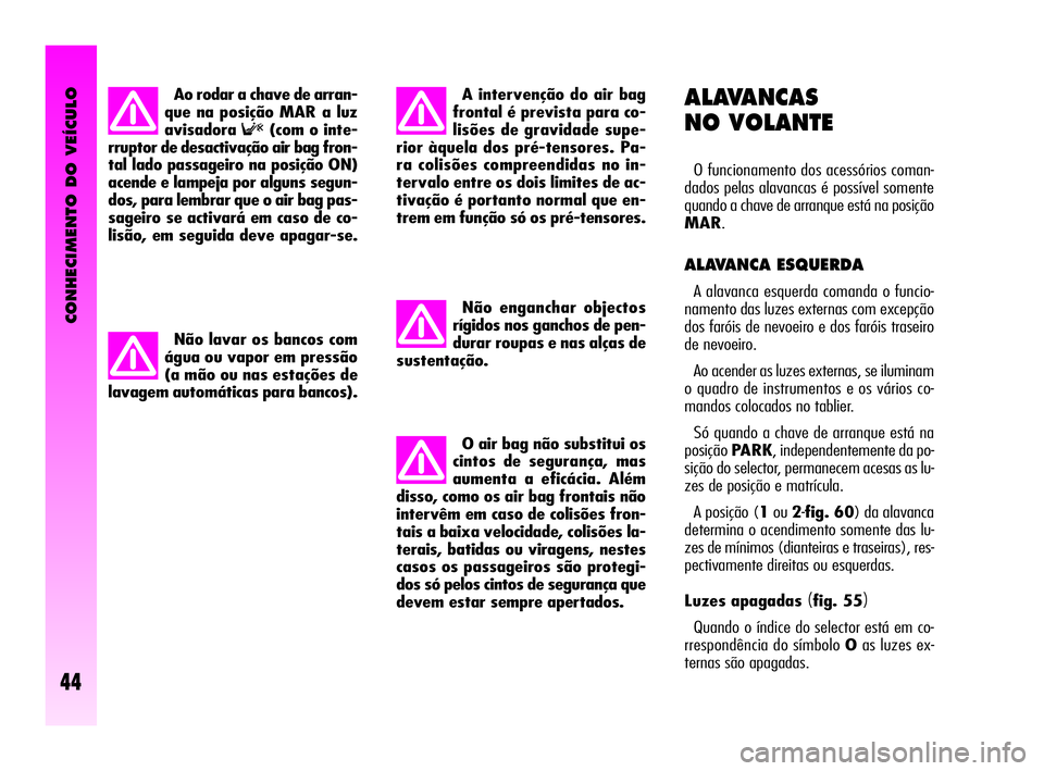 Alfa Romeo GT 2005 Manual de Uso e Manutenção (in Portuguese) CONHECIMENTO DO VEÍCULO
44
ALAVANCAS
NO VOLANTE
O funcionamento dos acessórios coman-
dados pelas alavancas é possível somente
quando a chave de arranque está na posição
MAR.
ALAVANCA ESQUERDA Alfa Romeo GT 2005 Manual de Uso e Manutenção (in Portuguese) CONHECIMENTO DO VEÍCULO
44
ALAVANCAS
NO VOLANTE
O funcionamento dos acessórios coman-
dados pelas alavancas é possível somente
quando a chave de arranque está na posição
MAR.
ALAVANCA ESQUERDA