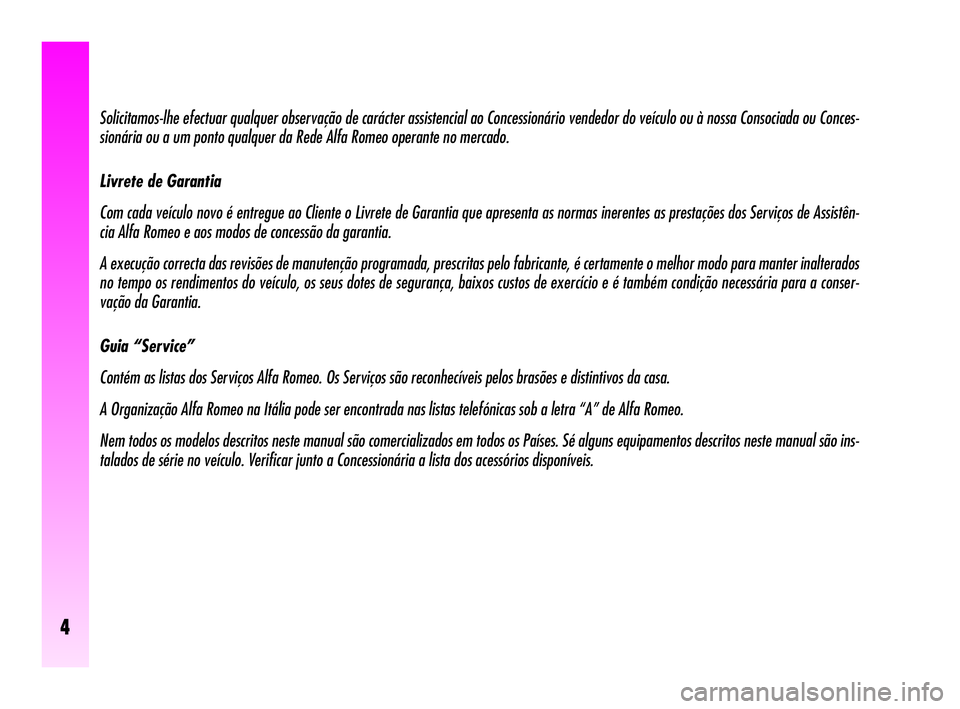 Alfa Romeo GT 2005 Manual de Uso e Manutenção (in Portuguese) 4
Solicitamos-lhe efectuar qualquer observação de carácter assistencial ao Concessionário vendedor do veículo ou à nossa Consociada ou Conces-
sionária ou a um ponto qualquer da Rede Alfa Romeo Alfa Romeo GT 2005 Manual de Uso e Manutenção (in Portuguese) 4
Solicitamos-lhe efectuar qualquer observação de carácter assistencial ao Concessionário vendedor do veículo ou à nossa Consociada ou Conces-
sionária ou a um ponto qualquer da Rede Alfa Romeo