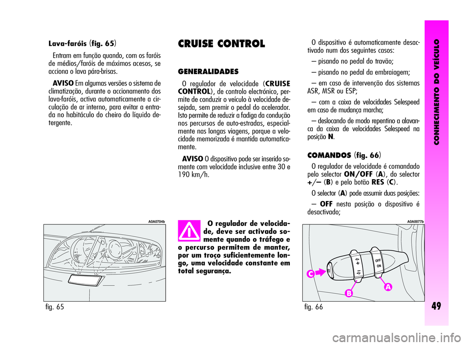 Alfa Romeo GT 2010 Manual de Uso e Manutenção (in Portuguese) CONHECIMENTO DO VEÍCULO
49
Lava-faróis(fig. 65)
Entram em função quando, com os faróis
de médios/faróis de máximos acesos, se
acciona o lava pára-brisas.
AVISOEm algumas versões o sistema de Alfa Romeo GT 2010 Manual de Uso e Manutenção (in Portuguese) CONHECIMENTO DO VEÍCULO
49
Lava-faróis(fig. 65)
Entram em função quando, com os faróis
de médios/faróis de máximos acesos, se
acciona o lava pára-brisas.
AVISOEm algumas versões o sistema de