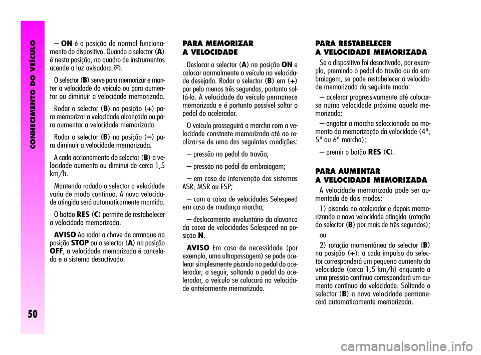 Alfa Romeo GT 2010 Manual de Uso e Manutenção (in Portuguese) CONHECIMENTO DO VEÍCULO
50
PARA MEMORIZAR
A VELOCIDADE
Deslocar o selector (A) na posição ONe
colocar normalmente o veículo na velocida-
de desejada. Rodar o selector (B) em (+)
por pelo menos tr Alfa Romeo GT 2010 Manual de Uso e Manutenção (in Portuguese) CONHECIMENTO DO VEÍCULO
50
PARA MEMORIZAR
A VELOCIDADE
Deslocar o selector (A) na posição ONe
colocar normalmente o veículo na velocida-
de desejada. Rodar o selector (B) em (+)
por pelo menos tr