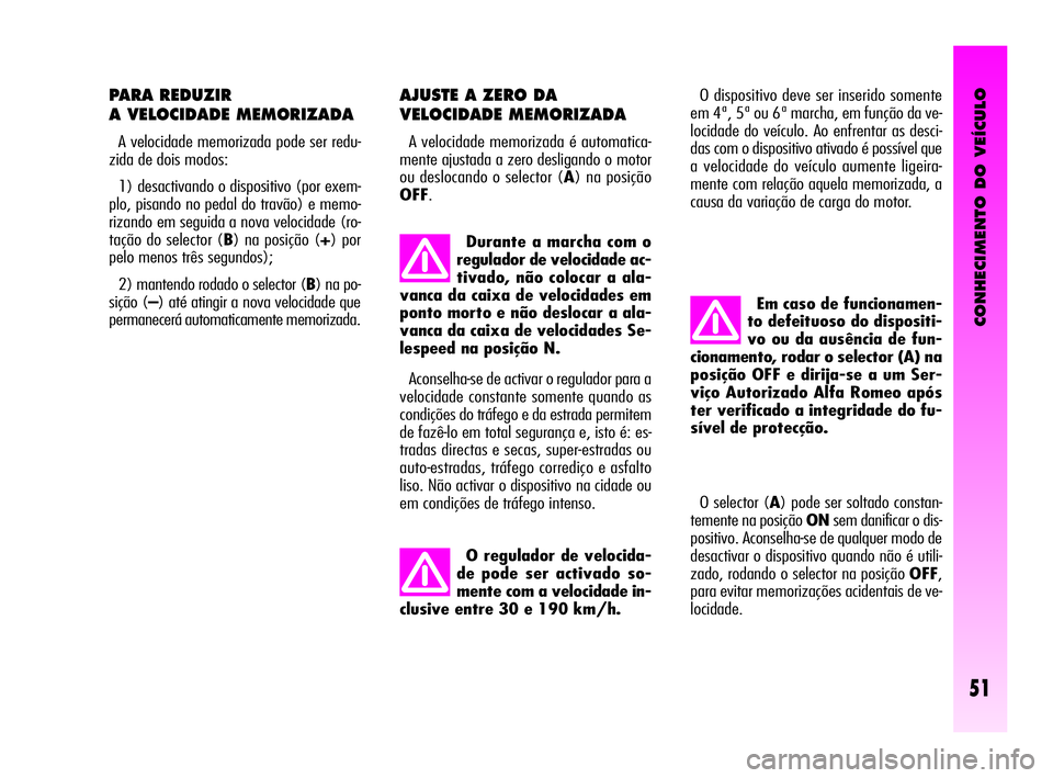 Alfa Romeo GT 2010 Manual de Uso e Manutenção (in Portuguese) CONHECIMENTO DO VEÍCULO
51
PARA REDUZIR
A VELOCIDADE MEMORIZADA
A velocidade memorizada pode ser redu-
zida de dois modos:
1) desactivando o dispositivo (por exem-
plo, pisando no pedal do travão) Alfa Romeo GT 2010 Manual de Uso e Manutenção (in Portuguese) CONHECIMENTO DO VEÍCULO
51
PARA REDUZIR
A VELOCIDADE MEMORIZADA
A velocidade memorizada pode ser redu-
zida de dois modos:
1) desactivando o dispositivo (por exem-
plo, pisando no pedal do travão)