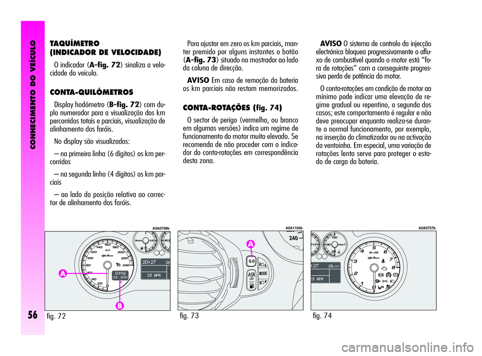 Alfa Romeo GT 2010 Manual de Uso e Manutenção (in Portuguese) CONHECIMENTO DO VEÍCULO
56
TAQUÍMETRO
(INDICADOR DE VELOCIDADE)
O indicador (A-fig. 72) sinaliza a velo-
cidade do veículo.
CONTA-QUILÓMETROS
Display hodómetro (B-fig. 72) com du-
plo numerador Alfa Romeo GT 2010 Manual de Uso e Manutenção (in Portuguese) CONHECIMENTO DO VEÍCULO
56
TAQUÍMETRO
(INDICADOR DE VELOCIDADE)
O indicador (A-fig. 72) sinaliza a velo-
cidade do veículo.
CONTA-QUILÓMETROS
Display hodómetro (B-fig. 72) com du-
plo numerador