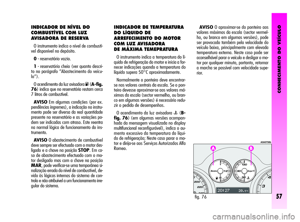 Alfa Romeo GT 2010 Manual de Uso e Manutenção (in Portuguese) CONHECIMENTO DO VEÍCULO
57
INDICADOR DE NÍVEL DO
COMBUSTÍVEL COM LUZ
AVISADORA DE RESERVA
O instrumento indica o nível de combustí-
vel disponível no depósito.
0- reservatório vazio.
1- reserv Alfa Romeo GT 2010 Manual de Uso e Manutenção (in Portuguese) CONHECIMENTO DO VEÍCULO
57
INDICADOR DE NÍVEL DO
COMBUSTÍVEL COM LUZ
AVISADORA DE RESERVA
O instrumento indica o nível de combustí-
vel disponível no depósito.
0- reservatório vazio.
1- reserv