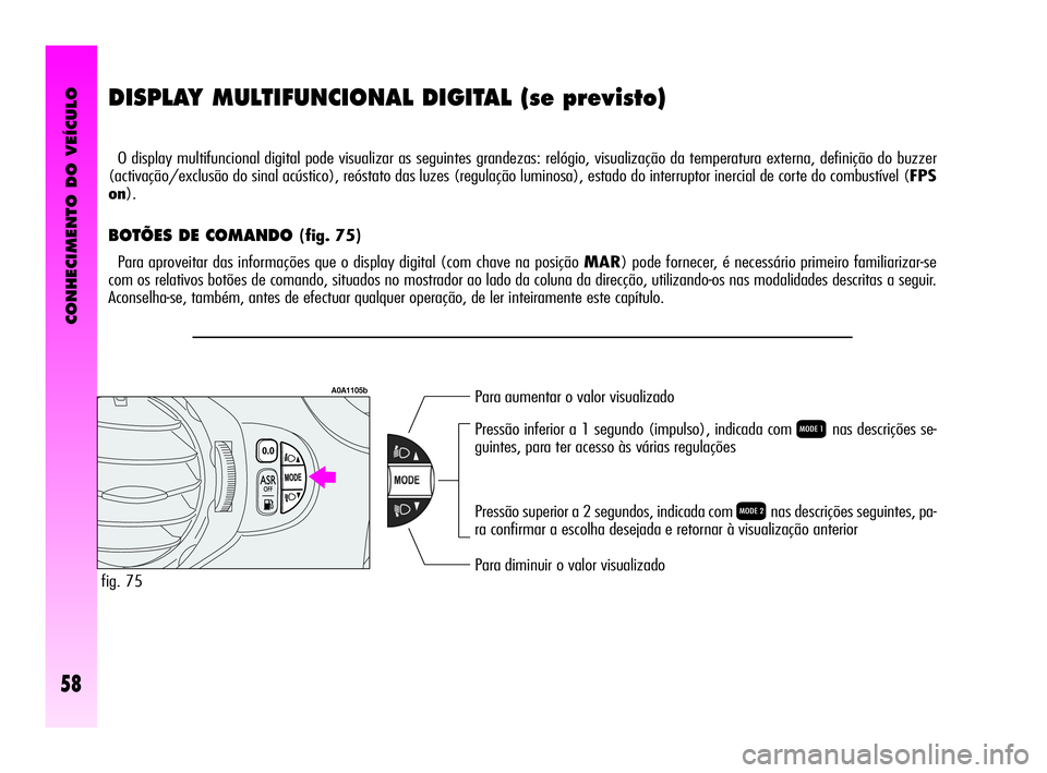 Alfa Romeo GT 2010 Manual de Uso e Manutenção (in Portuguese) CONHECIMENTO DO VEÍCULO
58
DISPLAY MULTIFUNCIONAL DIGITAL (se previsto)
O display multifuncional digital pode visualizar as seguintes grandezas: relógio, visualização da temperatura externa, defi Alfa Romeo GT 2010 Manual de Uso e Manutenção (in Portuguese) CONHECIMENTO DO VEÍCULO
58
DISPLAY MULTIFUNCIONAL DIGITAL (se previsto)
O display multifuncional digital pode visualizar as seguintes grandezas: relógio, visualização da temperatura externa, defi