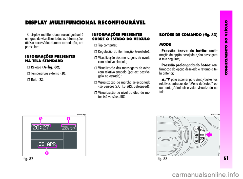 Alfa Romeo GT 2010 Manual de Uso e Manutenção (in Portuguese) CONHECIMENTO DO VEÍCULO
61fig. 82
A0A9129g
fig. 83
A0A0022m
INFORMAÇÕES PRESENTES
SOBRE O ESTADO DO VEÍCULO
❒Trip computer;
❒Regulação da iluminação (reóstato);
❒Visualização das Alfa Romeo GT 2010 Manual de Uso e Manutenção (in Portuguese) CONHECIMENTO DO VEÍCULO
61fig. 82
A0A9129g
fig. 83
A0A0022m
INFORMAÇÕES PRESENTES
SOBRE O ESTADO DO VEÍCULO
❒Trip computer;
❒Regulação da iluminação (reóstato);
❒Visualização das