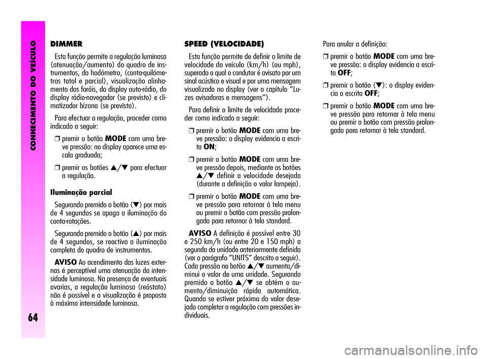 Alfa Romeo GT 2010 Manual de Uso e Manutenção (in Portuguese) CONHECIMENTO DO VEÍCULO
64
SPEED (VELOCIDADE)
Esta função permite de definir o limite de
velocidade do veículo (km/h) (ou mph),
superado o qual o condutor é avisato por um
sinal acústico e visu Alfa Romeo GT 2010 Manual de Uso e Manutenção (in Portuguese) CONHECIMENTO DO VEÍCULO
64
SPEED (VELOCIDADE)
Esta função permite de definir o limite de
velocidade do veículo (km/h) (ou mph),
superado o qual o condutor é avisato por um
sinal acústico e visu