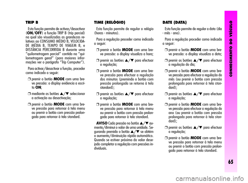 Alfa Romeo GT 2010 Manual de Uso e Manutenção (in Portuguese) CONHECIMENTO DO VEÍCULO
65
TIME (RELÓGIO)
Esta função permite de regular o relógio
(horas - minutos).
Para a regulação proceder como indicado
a seguir:
❒premir o botão MODEcom uma bre-
ve Alfa Romeo GT 2010 Manual de Uso e Manutenção (in Portuguese) CONHECIMENTO DO VEÍCULO
65
TIME (RELÓGIO)
Esta função permite de regular o relógio
(horas - minutos).
Para a regulação proceder como indicado
a seguir:
❒premir o botão MODEcom uma bre-
ve