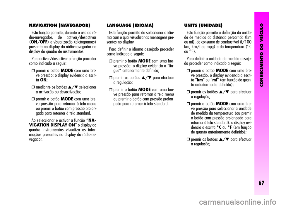 Alfa Romeo GT 2010 Manual de Uso e Manutenção (in Portuguese) CONHECIMENTO DO VEÍCULO
67
LANGUAGE (IDIOMA)
Esta função permite de seleccionar o idio-
ma com o qual visualizar as mensagens pre-
sentes no display.
Para definir o idioma desejado proceder
como Alfa Romeo GT 2010 Manual de Uso e Manutenção (in Portuguese) CONHECIMENTO DO VEÍCULO
67
LANGUAGE (IDIOMA)
Esta função permite de seleccionar o idio-
ma com o qual visualizar as mensagens pre-
sentes no display.
Para definir o idioma desejado proceder
como