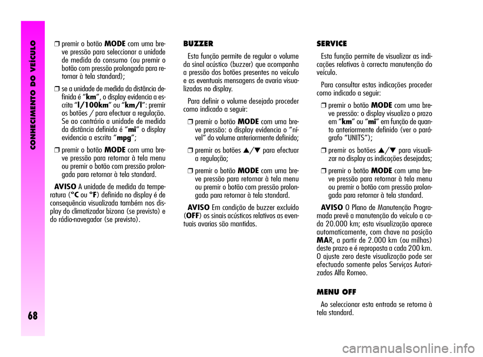 Alfa Romeo GT 2010 Manual de Uso e Manutenção (in Portuguese) CONHECIMENTO DO VEÍCULO
68
BUZZER
Esta função permite de regular o volume
da sinal acústico (buzzer) que acompanha
a pressão dos botões presentes no veículo
e as eventuais mensagens de avaria v Alfa Romeo GT 2010 Manual de Uso e Manutenção (in Portuguese) CONHECIMENTO DO VEÍCULO
68
BUZZER
Esta função permite de regular o volume
da sinal acústico (buzzer) que acompanha
a pressão dos botões presentes no veículo
e as eventuais mensagens de avaria v