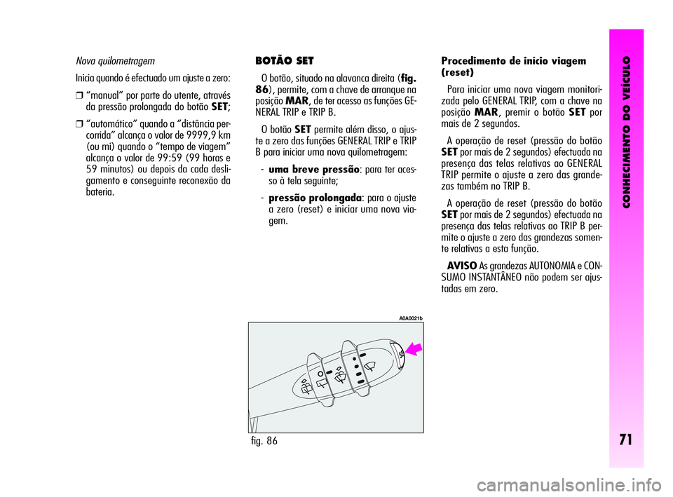 Alfa Romeo GT 2010 Manual de Uso e Manutenção (in Portuguese) CONHECIMENTO DO VEÍCULO
71
BOTÃO SET
O botão, situado na alavanca direita (fig.
86), permite, com a chave de arranque na
posiçãoMAR, de ter acesso as funções GE-
NERAL TRIP e TRIP B.
O botão Alfa Romeo GT 2010 Manual de Uso e Manutenção (in Portuguese) CONHECIMENTO DO VEÍCULO
71
BOTÃO SET
O botão, situado na alavanca direita (fig.
86), permite, com a chave de arranque na
posiçãoMAR, de ter acesso as funções GE-
NERAL TRIP e TRIP B.
O botão