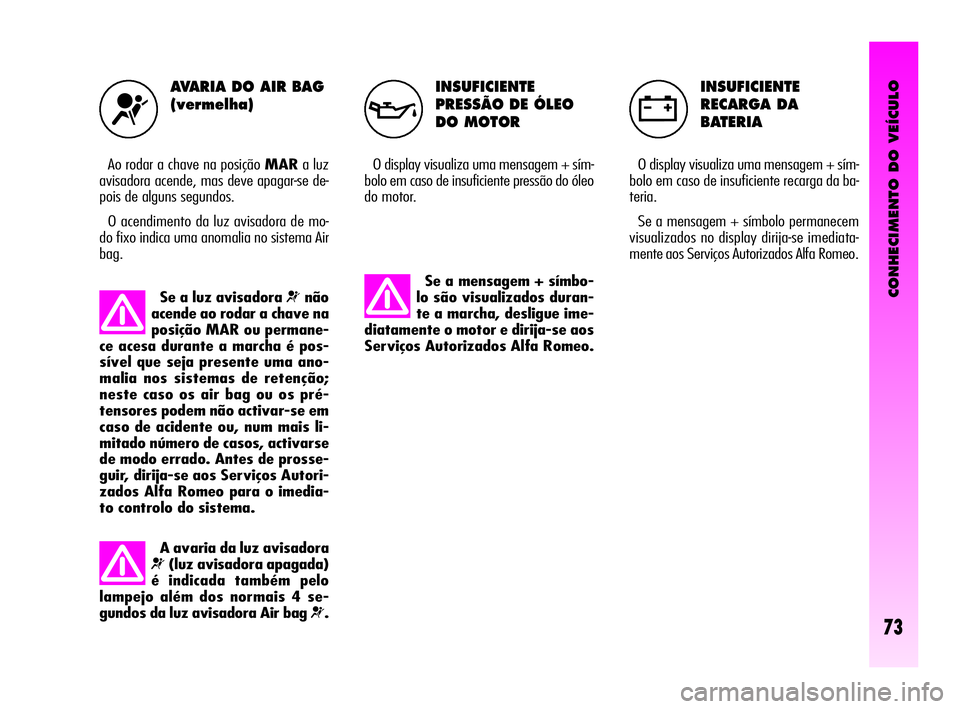 Alfa Romeo GT 2010 Manual de Uso e Manutenção (in Portuguese) CONHECIMENTO DO VEÍCULO
73
INSUFICIENTE
PRESSÃO DE ÓLEO
DO MOTOR
O display visualiza uma mensagem + sím-
bolo em caso de insuficiente pressão do óleo
do motor.
INSUFICIENTE
RECARGA DA
BATERIA Alfa Romeo GT 2010 Manual de Uso e Manutenção (in Portuguese) CONHECIMENTO DO VEÍCULO
73
INSUFICIENTE
PRESSÃO DE ÓLEO
DO MOTOR
O display visualiza uma mensagem + sím-
bolo em caso de insuficiente pressão do óleo
do motor.
INSUFICIENTE
RECARGA DA
BATERIA