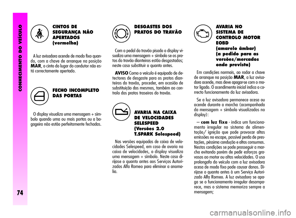 Alfa Romeo GT 2010 Manual de Uso e Manutenção (in Portuguese) CONHECIMENTO DO VEÍCULO
74
DESGASTES DOS
PRATOS DO TRAVÃO
Com o pedal do travão pisado o display vi-
sualiza uma mensagem + símbolo se os pra-
tos do travão dianteiros estão desgastados;
neste c Alfa Romeo GT 2010 Manual de Uso e Manutenção (in Portuguese) CONHECIMENTO DO VEÍCULO
74
DESGASTES DOS
PRATOS DO TRAVÃO
Com o pedal do travão pisado o display vi-
sualiza uma mensagem + símbolo se os pra-
tos do travão dianteiros estão desgastados;
neste c