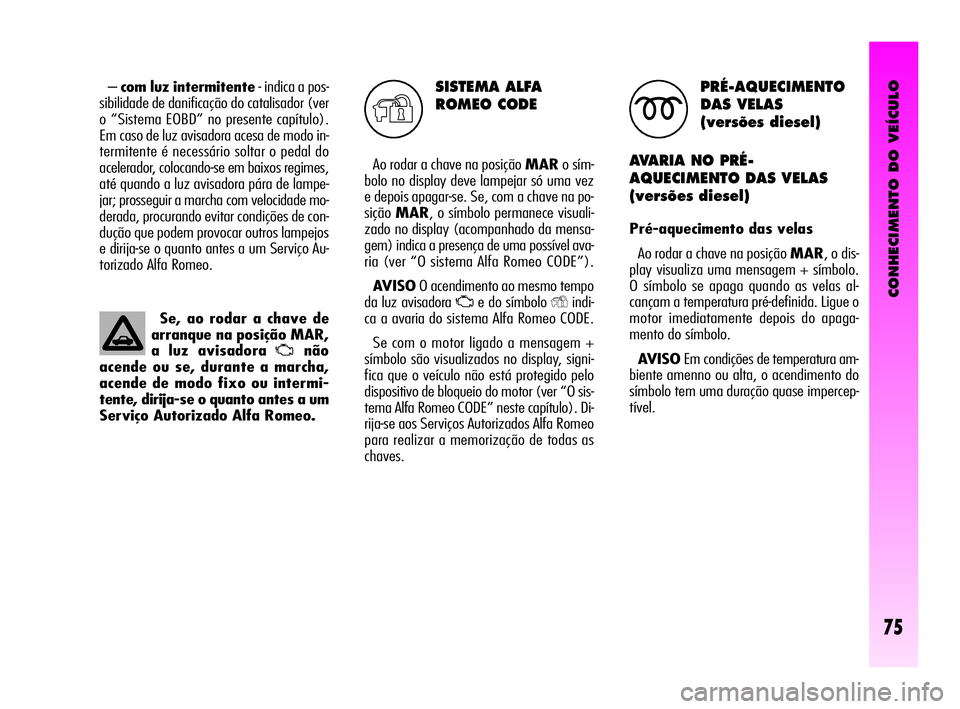 Alfa Romeo GT 2010 Manual de Uso e Manutenção (in Portuguese) CONHECIMENTO DO VEÍCULO
75
SISTEMA ALFA
ROMEO CODE
Ao rodar a chave na posição MARo sím-
bolo no display deve lampejar só uma vez
e depois apagar-se. Se, com a chave na po-
siçãoMAR, o símbolo Alfa Romeo GT 2010 Manual de Uso e Manutenção (in Portuguese) CONHECIMENTO DO VEÍCULO
75
SISTEMA ALFA
ROMEO CODE
Ao rodar a chave na posição MARo sím-
bolo no display deve lampejar só uma vez
e depois apagar-se. Se, com a chave na po-
siçãoMAR, o símbolo