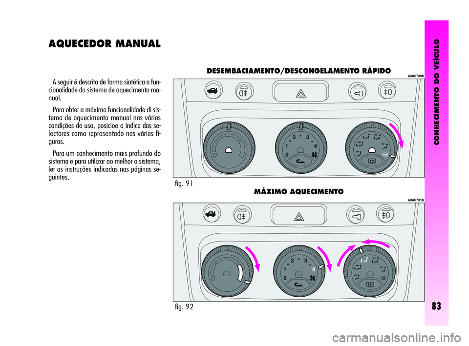 Alfa Romeo GT 2005  Manual de Uso e Manutenção (in Portuguese) CONHECIMENTO DO VEÍCULO
83
A seguir é descrito de forma sintética a fun-
cionalidade do sistema de aquecimento ma-
nual.
Para obter a máxima funcionalidade di sis-
tema de aquecimento manual nas v