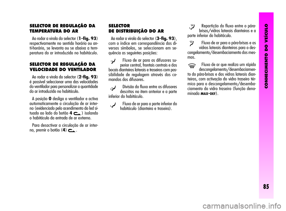 Alfa Romeo GT 2005  Manual de Uso e Manutenção (in Portuguese) CONHECIMENTO DO VEÍCULO
85
SELECTOR DE REGULAÇÃO DA 
TEMPERATURA DO AR 
Ao rodar a virola do selector (1-fig. 93)
respectivamente no sentido horário ou an-
ti-horário, se levanta ou se abaixa a t