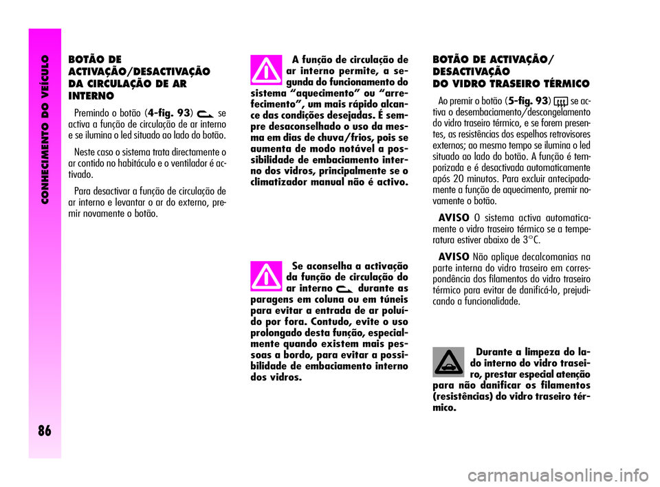 Alfa Romeo GT 2005  Manual de Uso e Manutenção (in Portuguese) CONHECIMENTO DO VEÍCULO
86
BOTÃO DE
ACTIVAÇÃO/DESACTIVAÇÃO
DA CIRCULAÇÃO DE AR
INTERNO
Premindo o botão (4-fig. 93)vse
activa a função de circulação de ar interno
e se ilumina o led situa