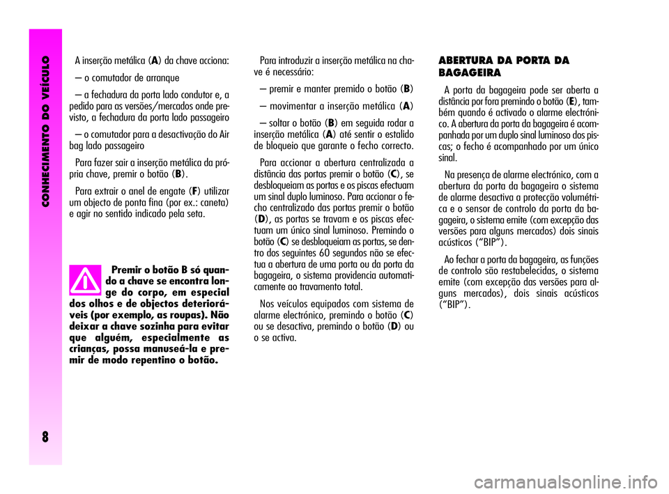 Alfa Romeo GT 2005  Manual de Uso e Manutenção (in Portuguese) CONHECIMENTO DO VEÍCULO
8
Premir o botão B só quan-
do a chave se encontra lon-
ge do corpo, em especial
dos olhos e de objectos deteriorá-
veis (por exemplo, as roupas). Não
deixar a chave sozin
