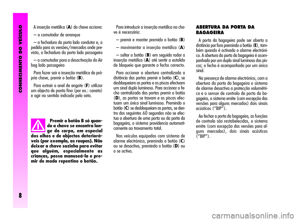 Alfa Romeo GT 2005 Manual de Uso e Manutenção (in Portuguese) CONHECIMENTO DO VEÍCULO
8
Premir o botão B só quan-
do a chave se encontra lon-
ge do corpo, em especial
dos olhos e de objectos deteriorá-
veis (por exemplo, as roupas). Não
deixar a chave sozin Alfa Romeo GT 2005 Manual de Uso e Manutenção (in Portuguese) CONHECIMENTO DO VEÍCULO
8
Premir o botão B só quan-
do a chave se encontra lon-
ge do corpo, em especial
dos olhos e de objectos deteriorá-
veis (por exemplo, as roupas). Não
deixar a chave sozin