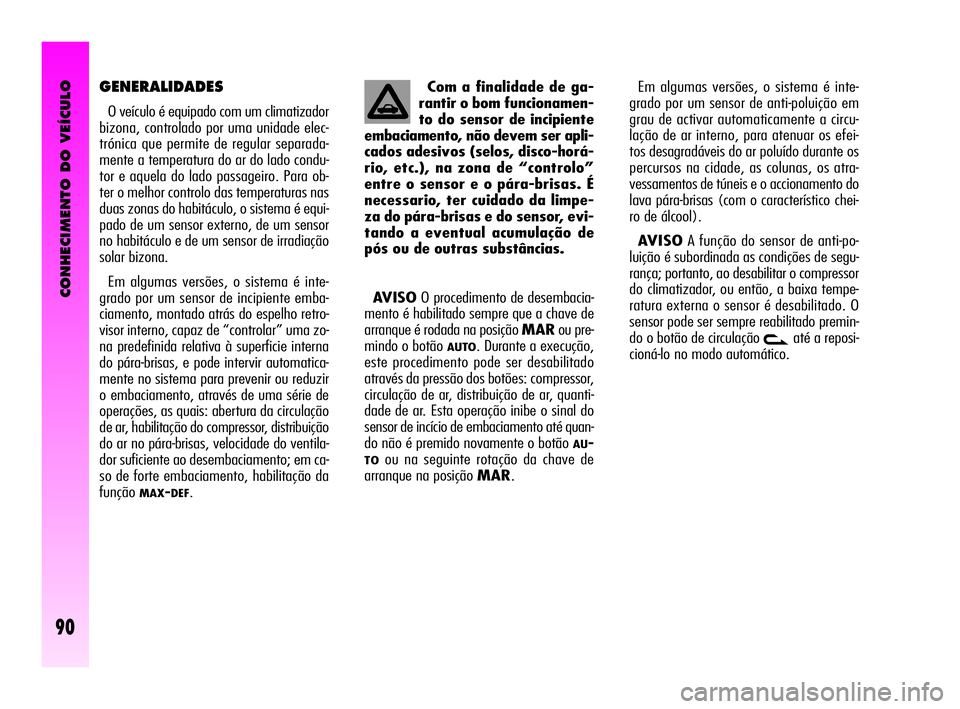 Alfa Romeo GT 2010  Manual de Uso e Manutenção (in Portuguese) CONHECIMENTO DO VEÍCULO
90
AVISOO procedimento de desembacia-
mento é habilitado sempre que a chave de
arranque é rodada na posição MARou pre-
mindo o botão 
AUTO. Durante a execução,
este pro
