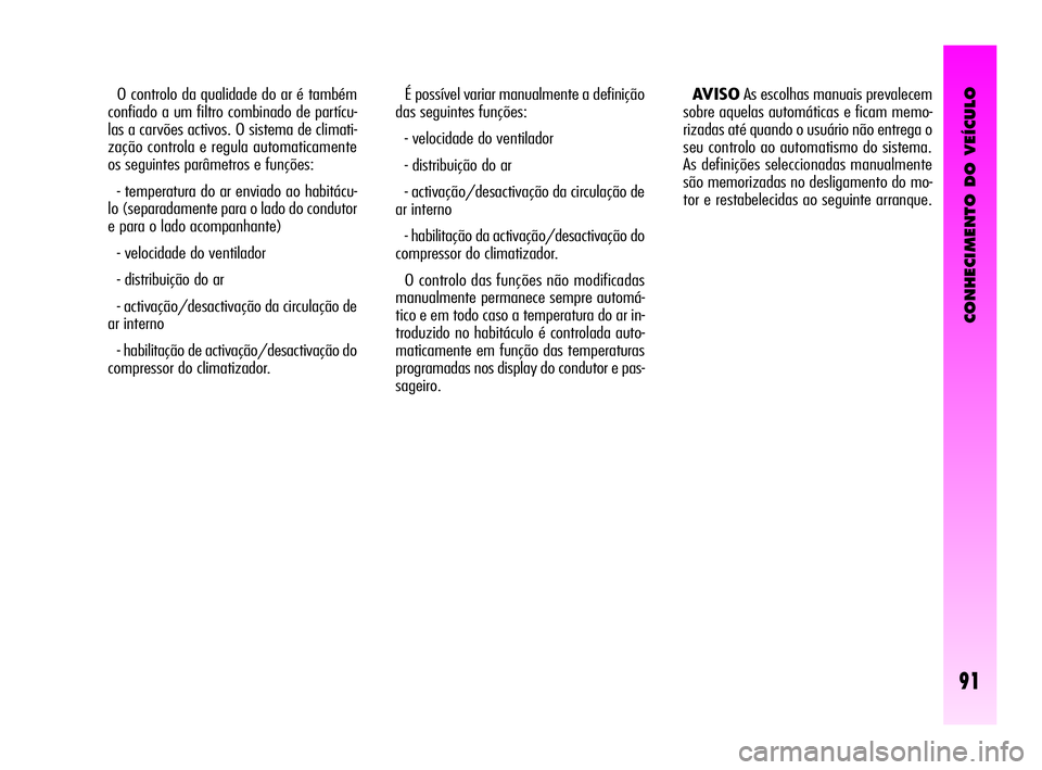 Alfa Romeo GT 2010  Manual de Uso e Manutenção (in Portuguese) CONHECIMENTO DO VEÍCULO
91
O controlo da qualidade do ar é também
confiado a um filtro combinado de partícu-
las a carvões activos. O sistema de climati-
zação controla e regula automaticamente