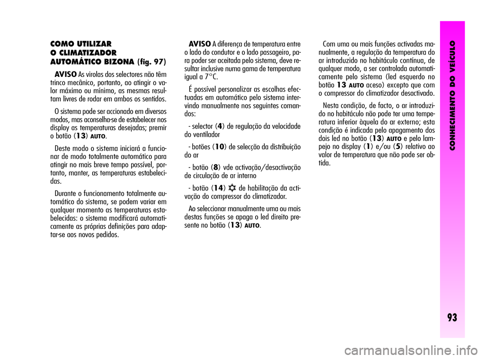 Alfa Romeo GT 2010  Manual de Uso e Manutenção (in Portuguese) CONHECIMENTO DO VEÍCULO
93
COMO UTILIZAR 
O CLIMATIZADOR 
AUTOMÁTICO BIZONA 
(fig. 97)
AVISOAs virolas dos selectores não têm
trinco mecânico, portanto, ao atingir o va-
lor máximo ou mínimo, a