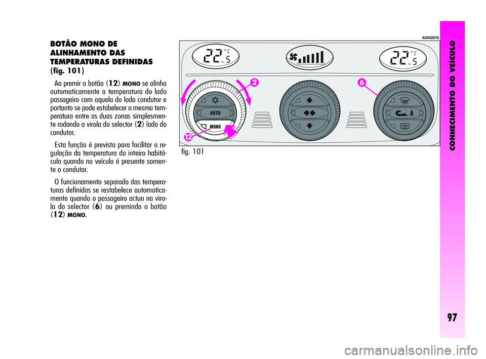 Alfa Romeo GT 2010  Manual de Uso e Manutenção (in Portuguese) CONHECIMENTO DO VEÍCULO
97
BOTÃO MONO DE 
ALINHAMENTO DAS 
TEMPERATURAS DEFINIDAS 
(fig. 101)
Ao premir o botão (12)
MONOse alinha
automaticamente a temperatura do lado
passageiro com aquela do lad