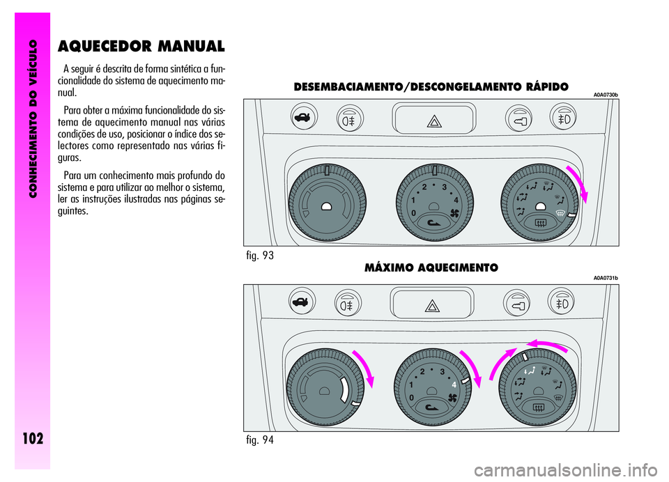Alfa Romeo GT 2006 Manual de Uso e Manutenção (in Portuguese) CONHECIMENTO DO VEÍCULO
102
A seguir é descrita de forma sintética a fun-
cionalidade do sistema de aquecimento ma-
nual.
Para obter a máxima funcionalidade do sis-
tema de aquecimento manual nas Alfa Romeo GT 2006 Manual de Uso e Manutenção (in Portuguese) CONHECIMENTO DO VEÍCULO
102
A seguir é descrita de forma sintética a fun-
cionalidade do sistema de aquecimento ma-
nual.
Para obter a máxima funcionalidade do sis-
tema de aquecimento manual nas
