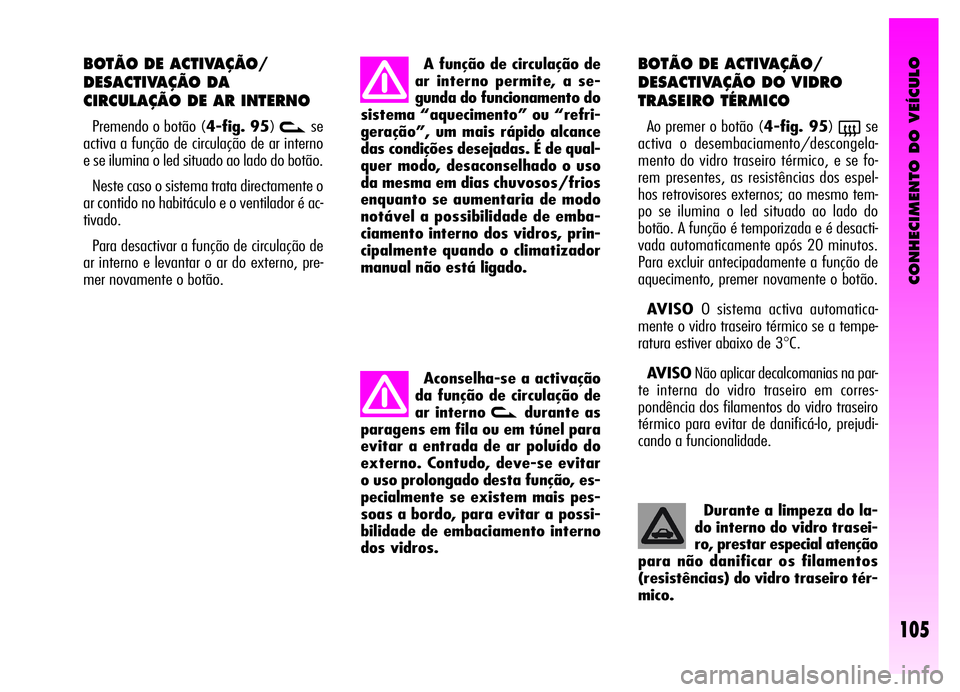 Alfa Romeo GT 2006 Manual de Uso e Manutenção (in Portuguese) CONHECIMENTO DO VEÍCULO
105
BOTÃO DE ACTIVAÇÃO/
DESACTIVAÇÃO DA
CIRCULAÇÃO DE AR INTERNO
Premendo o botão (4-fig. 95)vse
activa a função de circulação de ar interno
e se ilumina o led si Alfa Romeo GT 2006 Manual de Uso e Manutenção (in Portuguese) CONHECIMENTO DO VEÍCULO
105
BOTÃO DE ACTIVAÇÃO/
DESACTIVAÇÃO DA
CIRCULAÇÃO DE AR INTERNO
Premendo o botão (4-fig. 95)vse
activa a função de circulação de ar interno
e se ilumina o led si