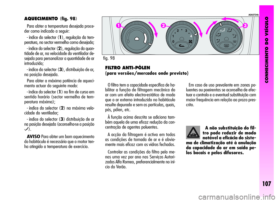 Alfa Romeo GT 2006 Manual de Uso e Manutenção (in Portuguese) CONHECIMENTO DO VEÍCULO
107
AQUECIMENTO(fig. 98)
Para obter a temperatura desejada proce-
der como indicado a seguir:
- índice do selector (1), regulação da tem-
peratura, no sector vermelho como Alfa Romeo GT 2006 Manual de Uso e Manutenção (in Portuguese) CONHECIMENTO DO VEÍCULO
107
AQUECIMENTO(fig. 98)
Para obter a temperatura desejada proce-
der como indicado a seguir:
- índice do selector (1), regulação da tem-
peratura, no sector vermelho como