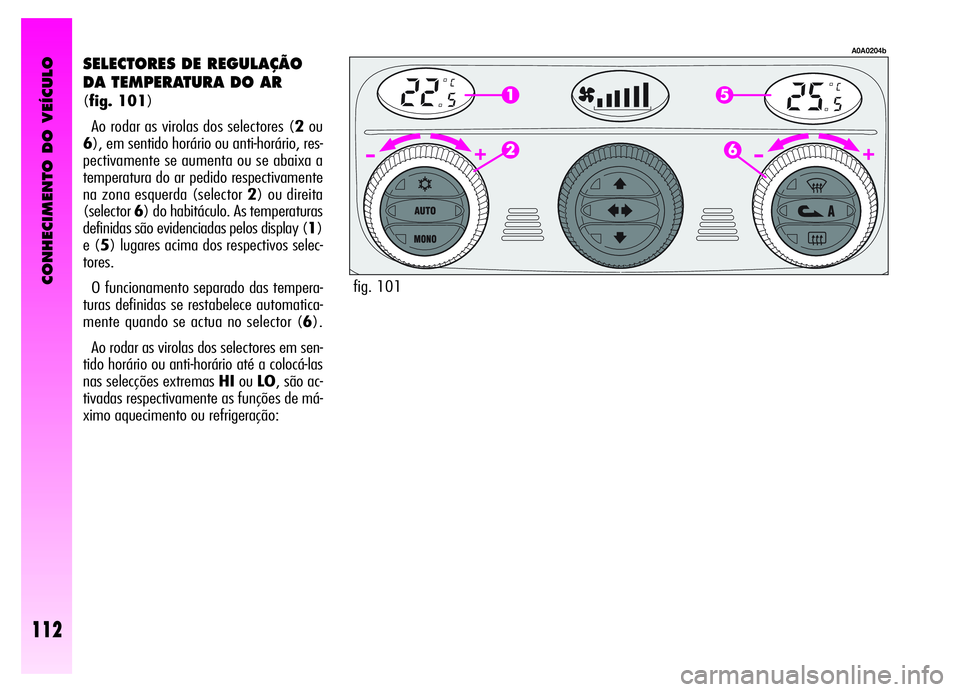 Alfa Romeo GT 2006  Manual de Uso e Manutenção (in Portuguese) CONHECIMENTO DO VEÍCULO
112
SELECTORES DE REGULAÇÃO
DA TEMPERATURA DO AR 
(fig. 101)
Ao rodar as virolas dos selectores (2ou
6), em sentido horário ou anti-horário, res-
pectivamente se aumenta o