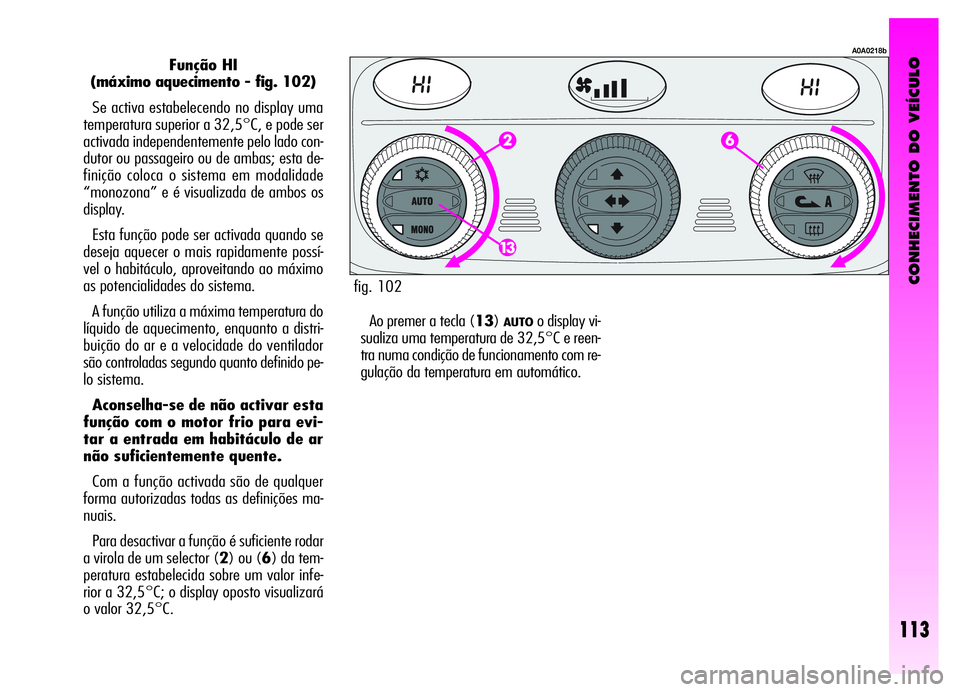 Alfa Romeo GT 2006  Manual de Uso e Manutenção (in Portuguese) CONHECIMENTO DO VEÍCULO
113
Função HI
(máximo aquecimento - fig. 102)
Se activa estabelecendo no display uma
temperatura superior a 32,5°C, e pode ser
activada independentemente pelo lado con-
du