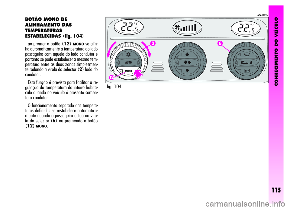 Alfa Romeo GT 2006  Manual de Uso e Manutenção (in Portuguese) CONHECIMENTO DO VEÍCULO
115
BOTÃO MONO DE
ALINHAMENTO DAS
TEMPERATURAS
ESTABELECIDAS
(fig. 104)
ao premer o botão (12)
MONOse alin-
ha automaticamente a temperatura do lado
passageiro com aquela do