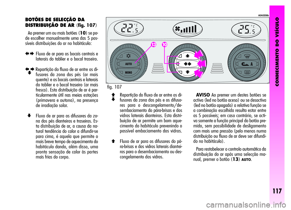 Alfa Romeo GT 2006  Manual de Uso e Manutenção (in Portuguese) CONHECIMENTO DO VEÍCULO
117
BOTÕES DE SELECÇÃO DA
DISTRIBUIÇÃO DE AR 
(fig. 107)
Ao premer um ou mais botões (10) se po-
de escolher manualmente uma das 5 pos-
síveis distribuições do ar no 