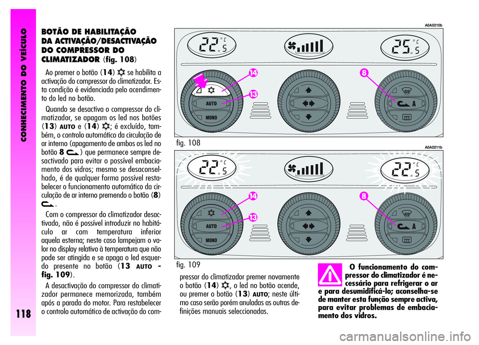 Alfa Romeo GT 2006  Manual de Uso e Manutenção (in Portuguese) CONHECIMENTO DO VEÍCULO
118
pressor do climatizador premer novamente
o botão (14)
√, o led no botão acende,
ou premer o botão (13)
AUTO; neste últi-
mo caso serão porém anuladas as outras de-