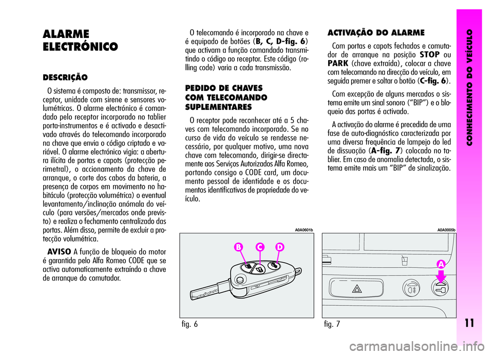 Alfa Romeo GT 2006 Manual de Uso e Manutenção (in Portuguese) CONHECIMENTO DO VEÍCULO
11
ALARME
ELECTRÓNICO
DESCRIÇÃO
O sistema é composto de: transmissor, re-
ceptor, unidade com sirene e sensores vo-
lumétricos. O alarme electrónico é coman-
dado pelo Alfa Romeo GT 2006 Manual de Uso e Manutenção (in Portuguese) CONHECIMENTO DO VEÍCULO
11
ALARME
ELECTRÓNICO
DESCRIÇÃO
O sistema é composto de: transmissor, re-
ceptor, unidade com sirene e sensores vo-
lumétricos. O alarme electrónico é coman-
dado pelo
