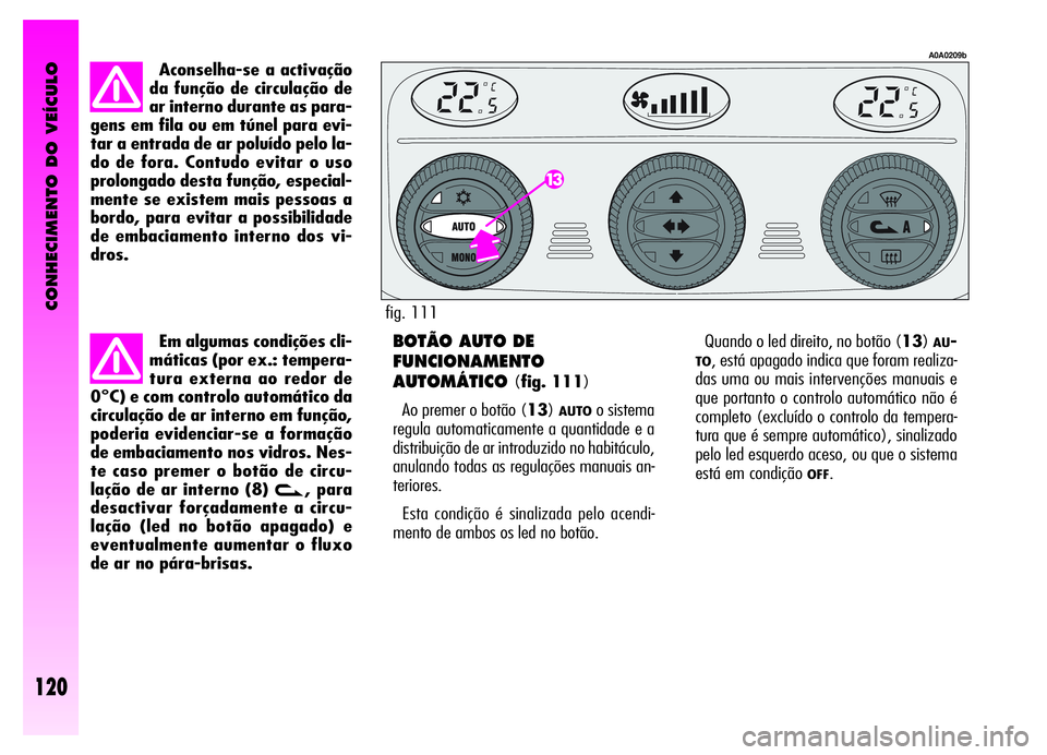 Alfa Romeo GT 2006  Manual de Uso e Manutenção (in Portuguese) CONHECIMENTO DO VEÍCULO
120
Aconselha-se a activação
da função de circulação de
ar interno durante as para-
gens em fila ou em túnel para evi-
tar a entrada de ar poluído pelo la-
do de fora.
