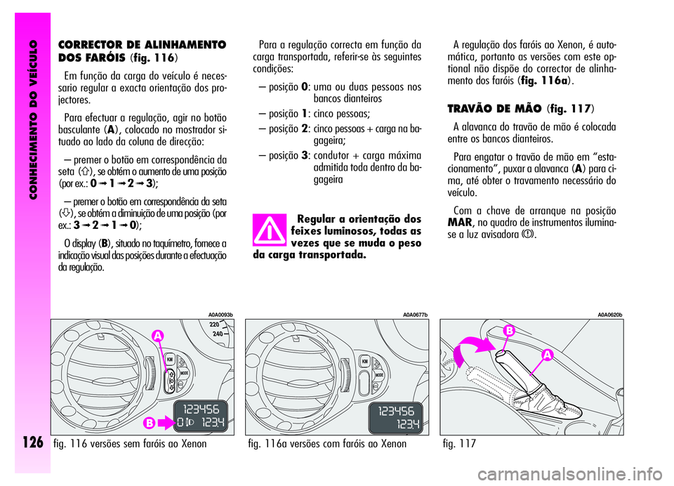 Alfa Romeo GT 2006  Manual de Uso e Manutenção (in Portuguese) CONHECIMENTO DO VEÍCULO
126
A regulação dos faróis ao Xenon, é auto-
mática, portanto as versões com este op-
tional não dispõe do corrector de alinha-
mento dos faróis (fig. 116a).
TRAVÃO 