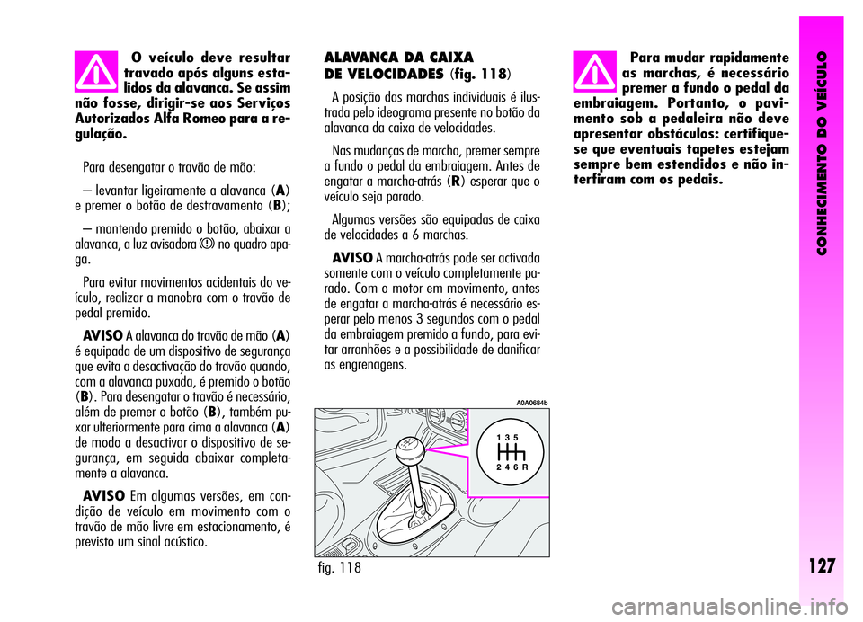 Alfa Romeo GT 2006  Manual de Uso e Manutenção (in Portuguese) CONHECIMENTO DO VEÍCULO
Para desengatar o travão de mão:
– levantar ligeiramente a alavanca (A)
e premer o botão de destravamento (B);
– mantendo premido o botão, abaixar a
alavanca, a luz av