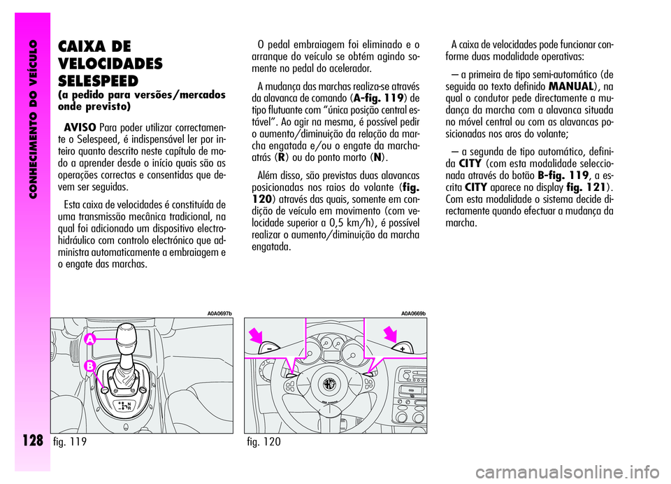 Alfa Romeo GT 2006  Manual de Uso e Manutenção (in Portuguese) CONHECIMENTO DO VEÍCULO
128
A caixa de velocidades pode funcionar con-
forme duas modalidade operativas:
– a primeira de tipo semi-automático (de
seguida ao texto definido MANUAL), na
qual o condu