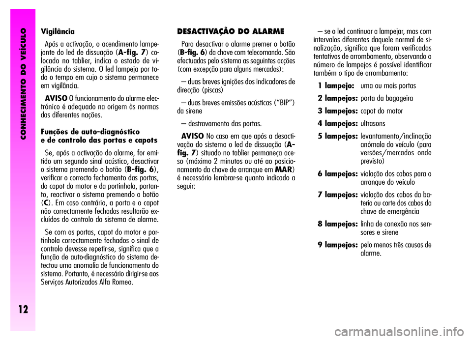 Alfa Romeo GT 2006 Manual de Uso e Manutenção (in Portuguese) CONHECIMENTO DO VEÍCULO
12
Vigilância
Após a activação, o acendimento lampe-
jante do led de dissuação (A-fig. 7) co-
locado no tablier, indica o estado de vi-
gilância do sistema. O led lampe Alfa Romeo GT 2006 Manual de Uso e Manutenção (in Portuguese) CONHECIMENTO DO VEÍCULO
12
Vigilância
Após a activação, o acendimento lampe-
jante do led de dissuação (A-fig. 7) co-
locado no tablier, indica o estado de vi-
gilância do sistema. O led lampe