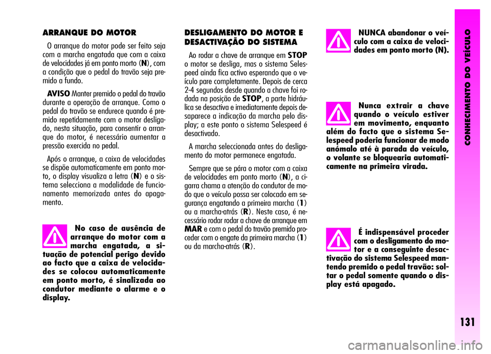 Alfa Romeo GT 2006  Manual de Uso e Manutenção (in Portuguese) CONHECIMENTO DO VEÍCULO
Nunca extrair a chave
quando o veículo estiver
em movimento, enquanto
além do facto que o sistema Se-
lespeed poderia funcionar de modo
anómalo até à parada do veículo,
