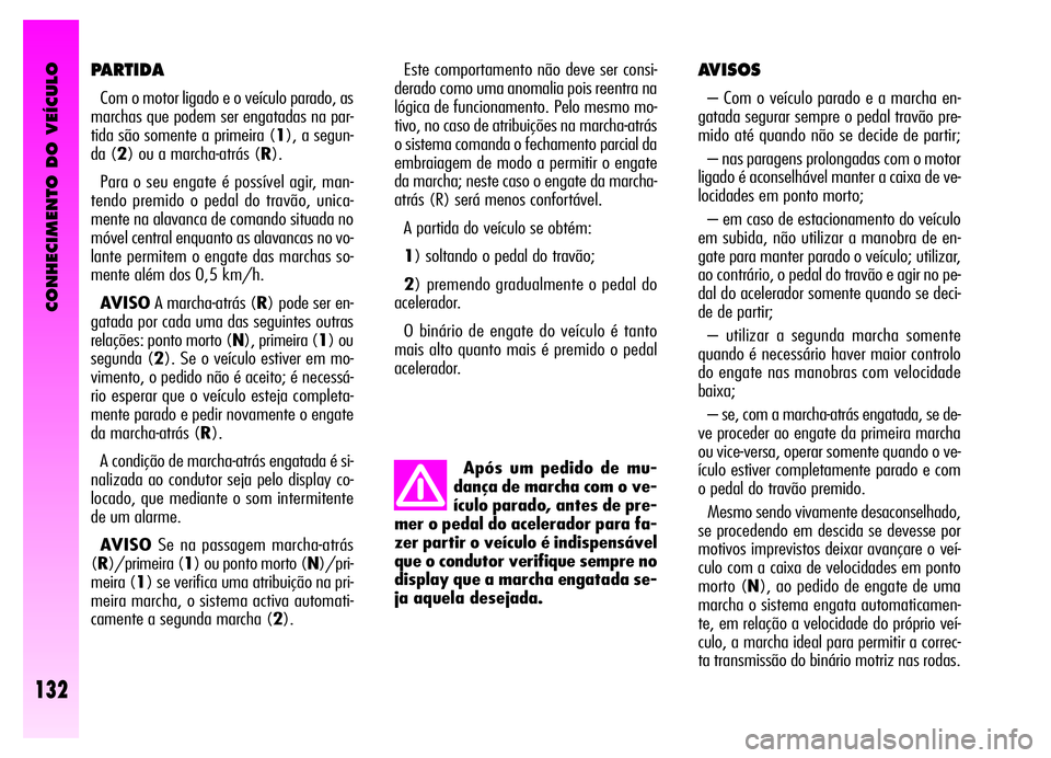 Alfa Romeo GT 2006  Manual de Uso e Manutenção (in Portuguese) CONHECIMENTO DO VEÍCULO
132
Este comportamento não deve ser consi-
derado como uma anomalia pois reentra na
lógica de funcionamento. Pelo mesmo mo-
tivo, no caso de atribuições na marcha-atrás
o
