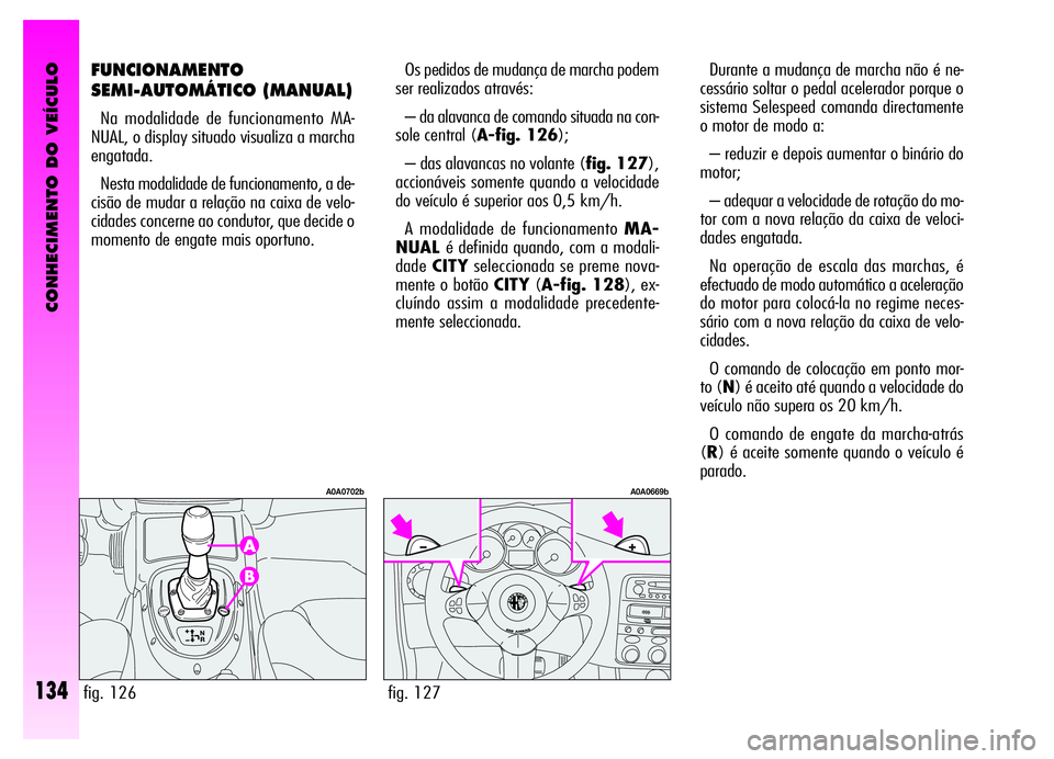 Alfa Romeo GT 2006  Manual de Uso e Manutenção (in Portuguese) CONHECIMENTO DO VEÍCULO
134
FUNCIONAMENTO
SEMI-AUTOMÁTICO (MANUAL)
Na modalidade de funcionamento MA-
NUAL, o display situado visualiza a marcha
engatada.
Nesta modalidade de funcionamento, a de-
ci