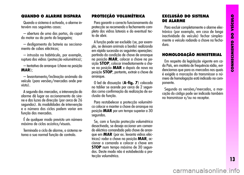 Alfa Romeo GT 2006 Manual de Uso e Manutenção (in Portuguese) CONHECIMENTO DO VEÍCULO
13
QUANDO O ALARME DISPARA
Quando o sistema é activado, o alarme in-
tervém nos seguintes casos:
– abertura de uma das portas, do capot
do motor ou da porta da bagageira;
Alfa Romeo GT 2006 Manual de Uso e Manutenção (in Portuguese) CONHECIMENTO DO VEÍCULO
13
QUANDO O ALARME DISPARA
Quando o sistema é activado, o alarme in-
tervém nos seguintes casos:
– abertura de uma das portas, do capot
do motor ou da porta da bagageira;