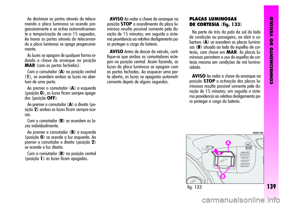 Alfa Romeo GT 2006  Manual de Uso e Manutenção (in Portuguese) CONHECIMENTO DO VEÍCULO
139fig. 133
A0A0112b
Ao destravar as portas através do teleco-
mando a placa luminosa se acende pro-
gressivamente e se activa automaticamen-
te a temporização de cerca 15 